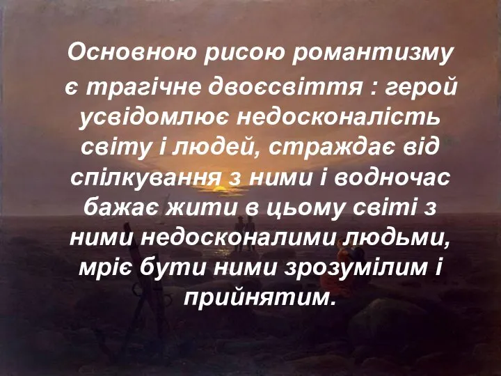 Основною рисою романтизму є трагічне двоєсвіття : герой усвідомлює недосконалість світу і