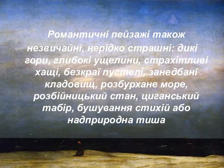 Романтичні пейзажі також незвичайні, нерідко страшні: дикі гори, глибокі ущелини, страхітливі хащі,