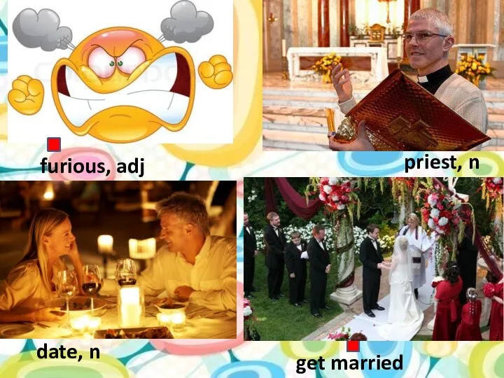 date, n furious, adj get married priest, n