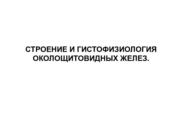 СТРОЕНИЕ И ГИСТОФИЗИОЛОГИЯ ОКОЛОЩИТОВИДНЫХ ЖЕЛЕЗ.