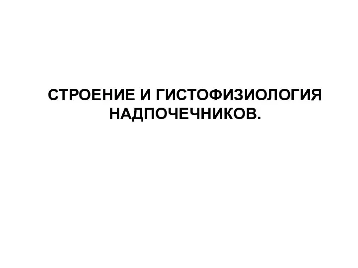 СТРОЕНИЕ И ГИСТОФИЗИОЛОГИЯ НАДПОЧЕЧНИКОВ.