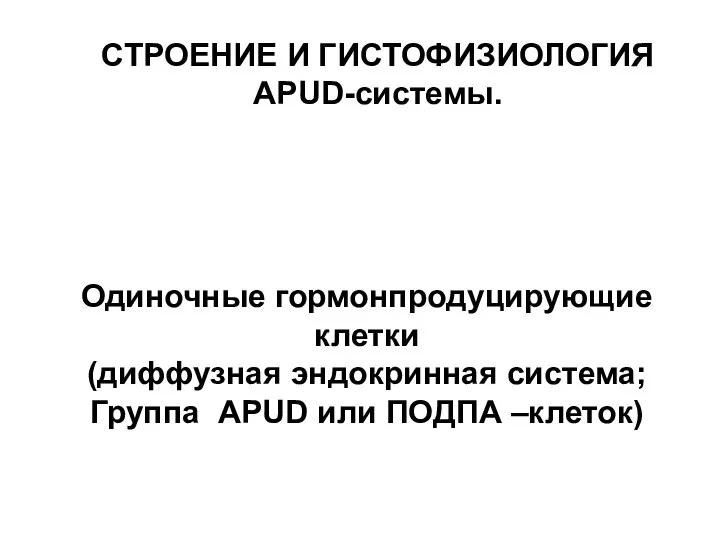 Одиночные гормонпродуцирующие клетки (диффузная эндокринная система; Группа APUD или ПОДПА –клеток) СТРОЕНИЕ И ГИСТОФИЗИОЛОГИЯ APUD-системы.