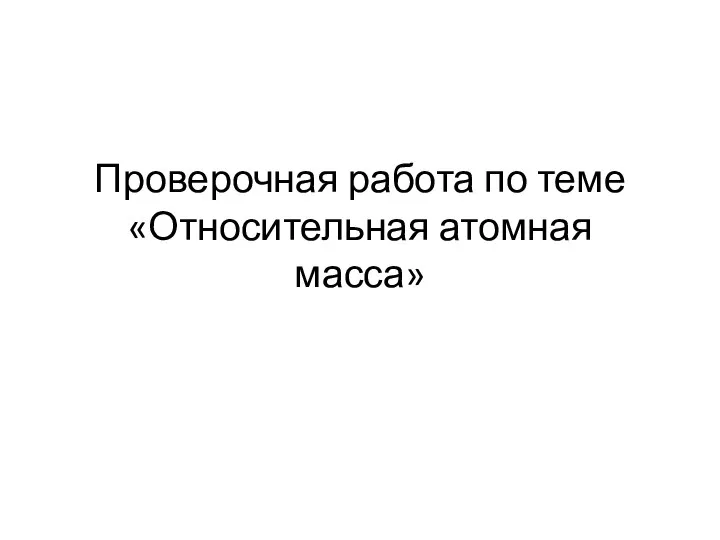 Проверочная работа по теме «Относительная атомная масса»