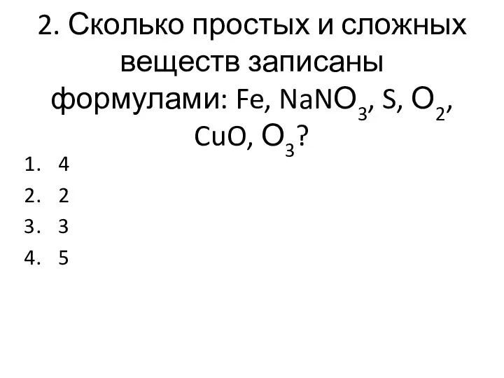 2. Сколько простых и сложных веществ записаны формулами: Fe, NaNО3, S, О2,