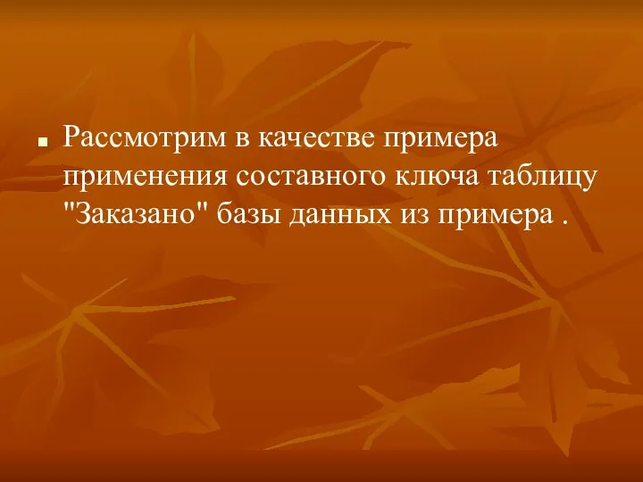 Рассмотрим в качестве примера применения составного ключа таблицу "Заказано" базы данных из примера .