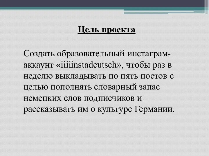 Цель проекта Создать образовательный инстаграм-аккаунт «iiiiinstadeutsch», чтобы раз в неделю выкладывать по