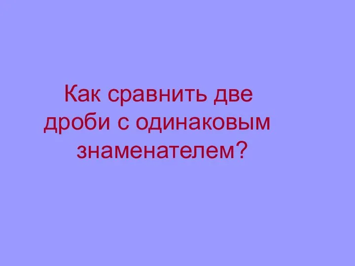 Как сравнить две дроби с одинаковым знаменателем?