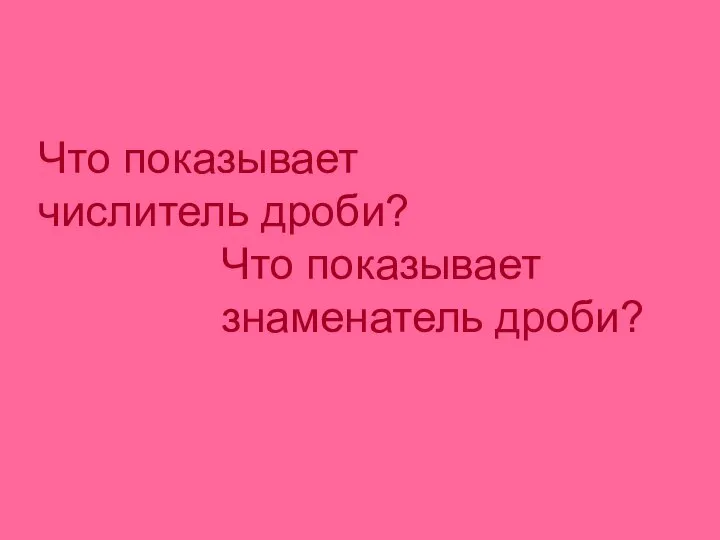 Что показывает числитель дроби? Что показывает знаменатель дроби?