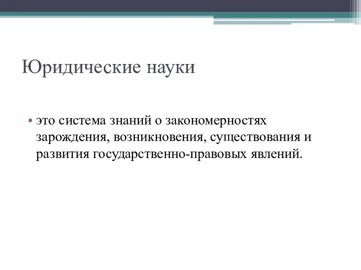 Юридические науки это система знаний о закономерностях зарождения, возникновения, существования и развития государственно-правовых явлений.