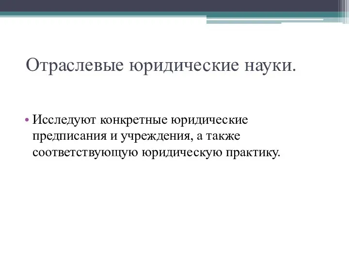 Отраслевые юридические науки. Исследуют конкретные юридические предписания и учреждения, а также соответствующую юридическую практику.