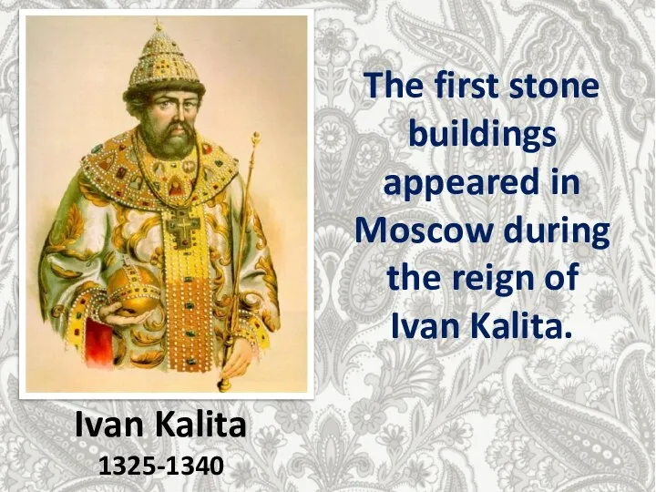 Ivan Kalita 1325-1340 The first stone buildings appeared in Moscow during the reign of Ivan Kalita.
