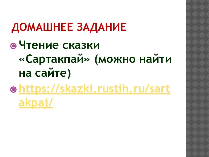 ДОМАШНЕЕ ЗАДАНИЕ Чтение сказки «Сартакпай» (можно найти на сайте) https://skazki.rustih.ru/sartakpaj/