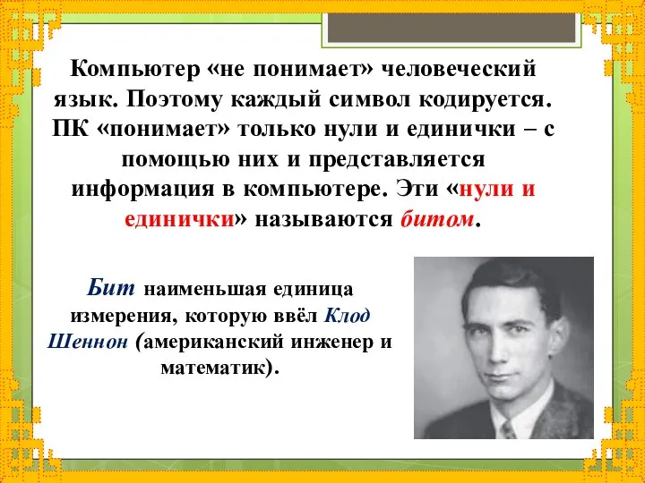 Бит наименьшая единица измерения, которую ввёл Клод Шеннон (американский инженер и математик).