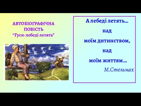 АВТОБІОГРАФІЧНА ПОВІСТЬ “Гуси-лебеді летять” А лебеді летять… над моїм дитинством, над моїм життям… М.Стельмах