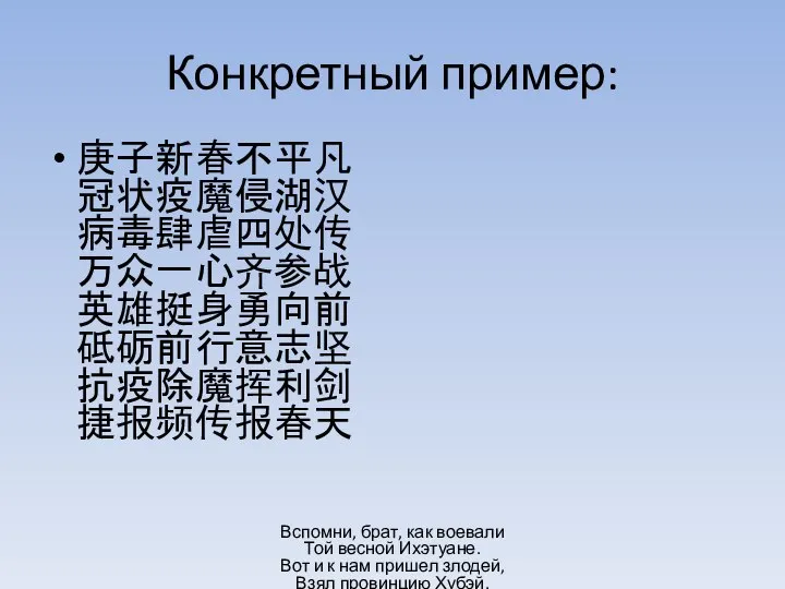 Конкретный пример: 庚子新春不平凡 冠状疫魔侵湖汉 病毒肆虐四处传 万众一心齐参战 英雄挺身勇向前 砥砺前行意志坚 抗疫除魔挥利剑 捷报频传报春天 Вспомни, брат,