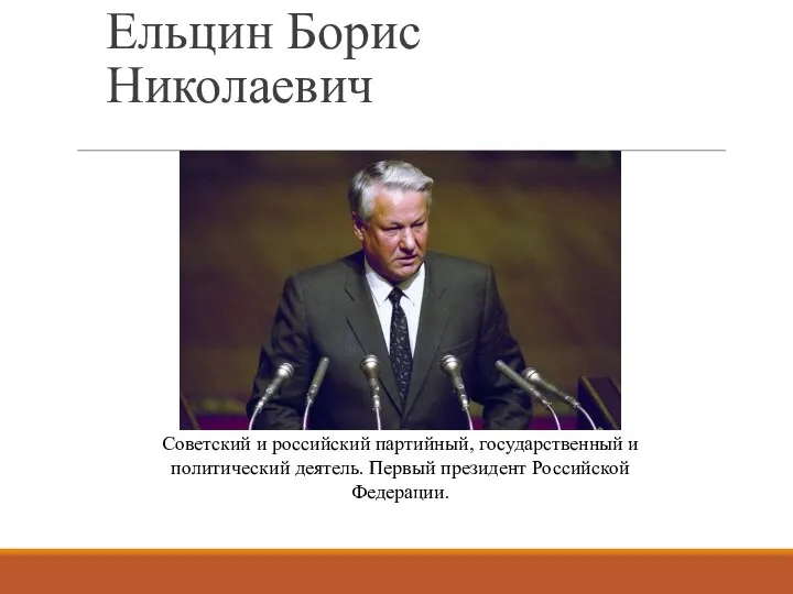 Ельцин Борис Николаевич Советский и российский партийный, государственный и политический деятель. Первый президент Российской Федерации.