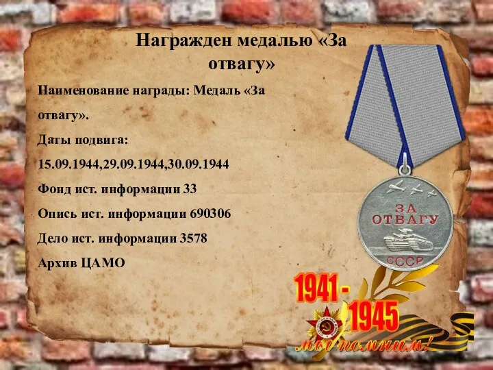 Награжден медалью «За отвагу» Наименование награды: Медаль «За отвагу». Даты подвига: 15.09.1944,29.09.1944,30.09.1944