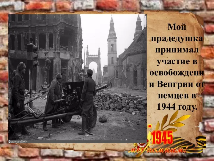 Мой прадедушка принимал участие в освобождении Венгрии от немцев в 1944 году.