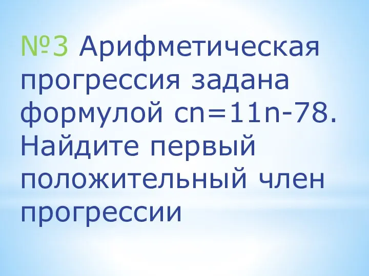 №3 Арифметическая прогрессия задана формулой cn=11n-78. Найдите первый положительный член прогрессии