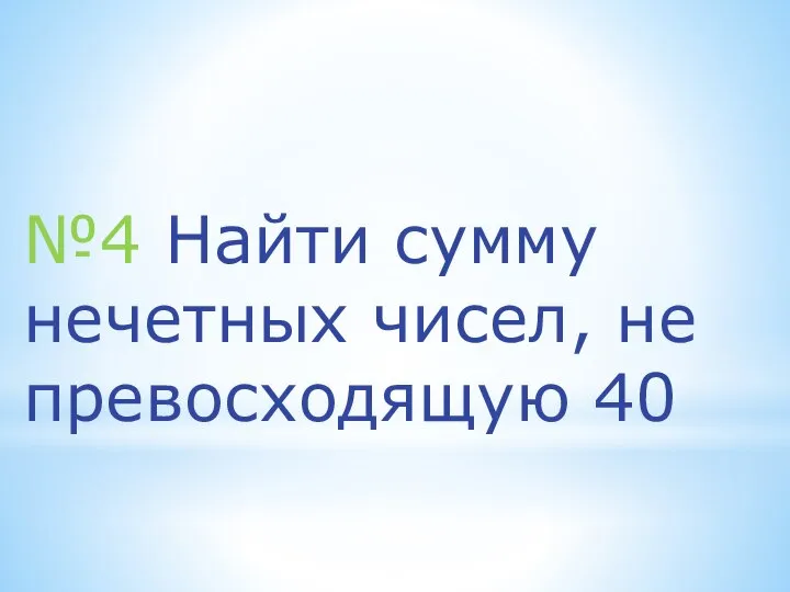 №4 Найти сумму нечетных чисел, не превосходящую 40