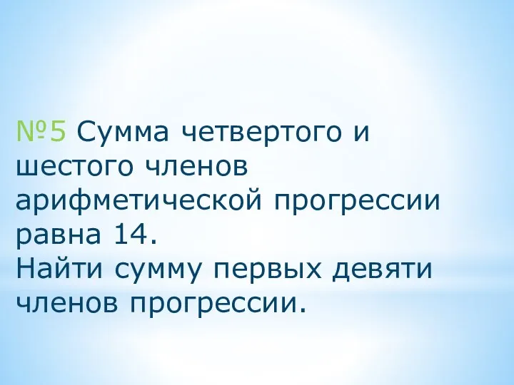 №5 Сумма четвертого и шестого членов арифметической прогрессии равна 14. Найти сумму первых девяти членов прогрессии.