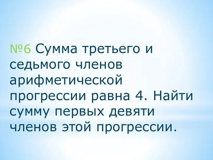 №6 Сумма третьего и седьмого членов арифметической прогрессии равна 4. Найти сумму