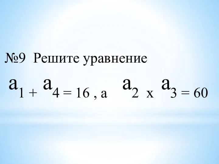 №9 Решите уравнение а1 + а4 = 16 , а а2 х а3 = 60