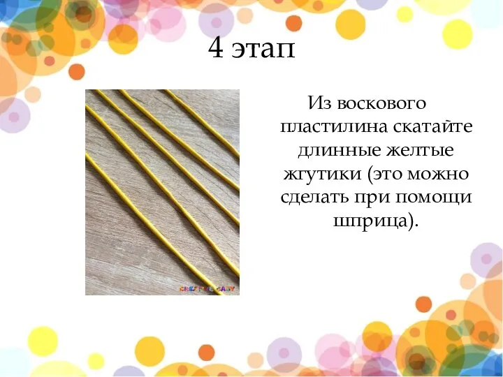 4 этап Из воскового пластилина скатайте длинные желтые жгутики (это можно сделать при помощи шприца).