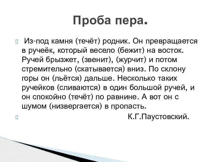 Из-под камня (течёт) родник. Он превращается в ручеёк, который весело (бежит) на