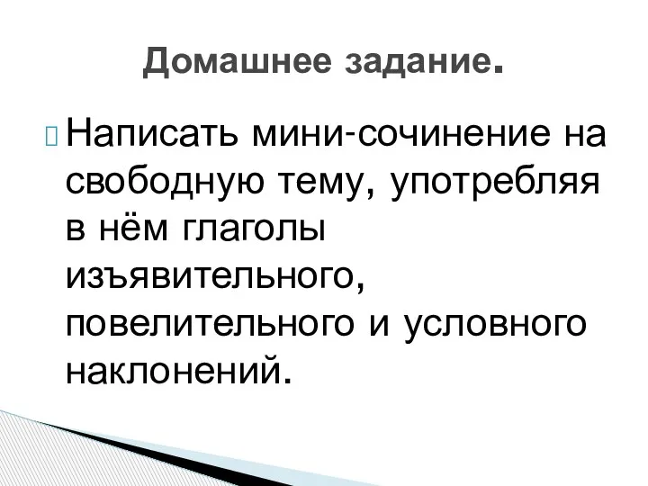 Написать мини-сочинение на свободную тему, употребляя в нём глаголы изъявительного, повелительного и условного наклонений. Домашнее задание.