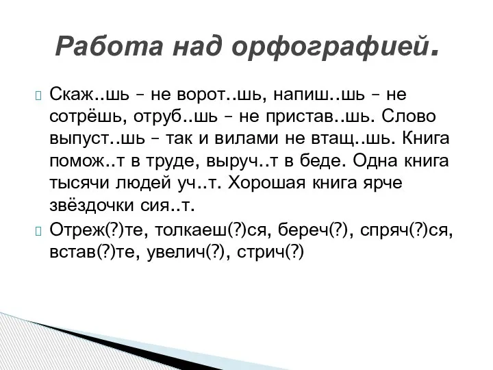 Скаж..шь – не ворот..шь, напиш..шь – не сотрёшь, отруб..шь – не пристав..шь.