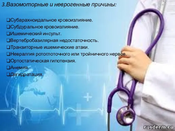 3.Вазомоторные и неврогенные причины: Субарахноидальное кровоизлияние. Субдуральное кровоизлияние. Ишемический инсульт. Вертебробазилярная недостаточность.