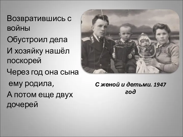С женой и детьми. 1947 год Возвратившись с войны Обустроил дела И