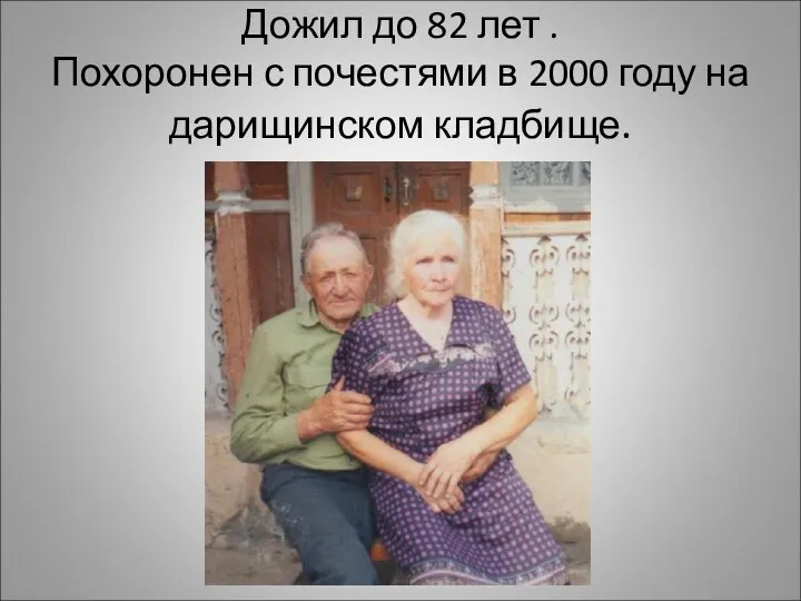 Дожил до 82 лет . Похоронен с почестями в 2000 году на дарищинском кладбище.