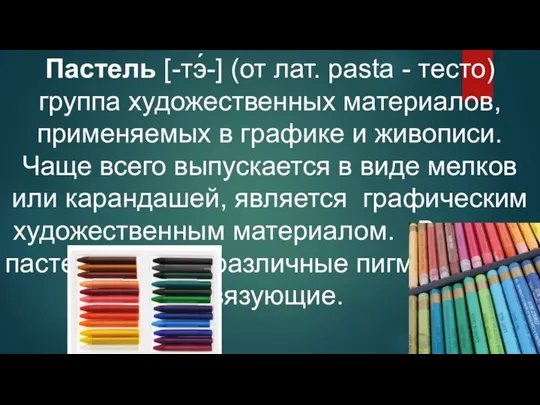 Пастель [-тэ́-] (от лат. pasta - тесто) группа художественных материалов, применяемых в