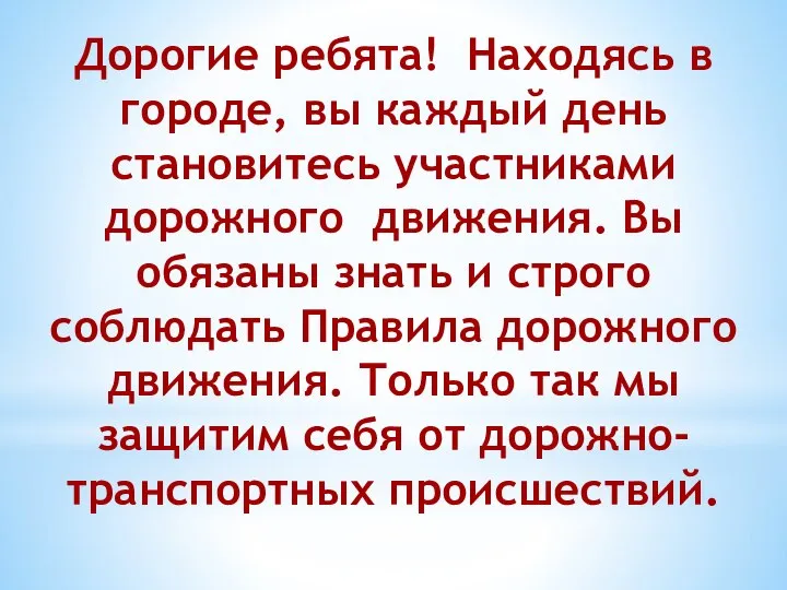 Дорогие ребята! Находясь в городе, вы каждый день становитесь участниками дорожного движения.