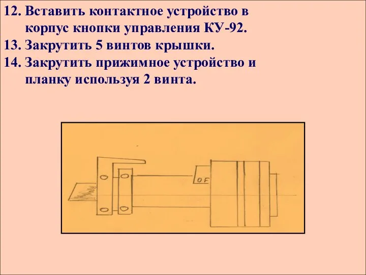 12. Вставить контактное устройство в корпус кнопки управления КУ-92. 13. Закрутить 5