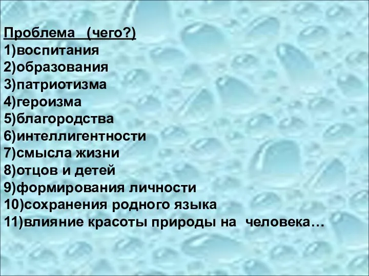 Проблема (чего?) 1)воспитания 2)образования 3)патриотизма 4)героизма 5)благородства 6)интеллигентности 7)смысла жизни 8)отцов и