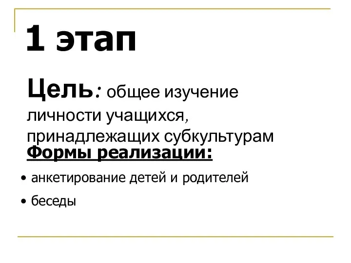 1 этап Цель: общее изучение личности учащихся, принадлежащих субкультурам Формы реализации: анкетирование детей и родителей беседы