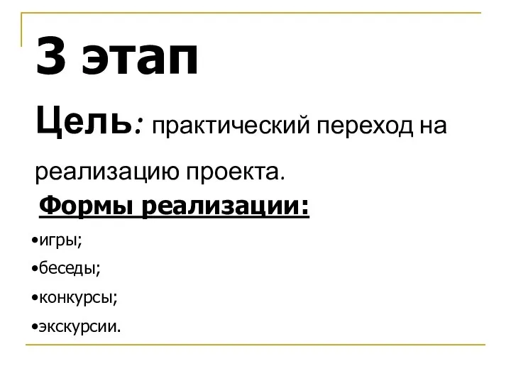 3 этап Цель: практический переход на реализацию проекта. Формы реализации: игры; беседы; конкурсы; экскурсии.