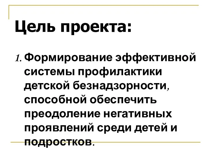 Цель проекта: Формирование эффективной системы профилактики детской безнадзорности, способной обеспечить преодоление негативных