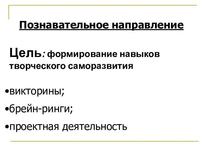 Познавательное направление Цель: формирование навыков творческого саморазвития викторины; брейн-ринги; проектная деятельность