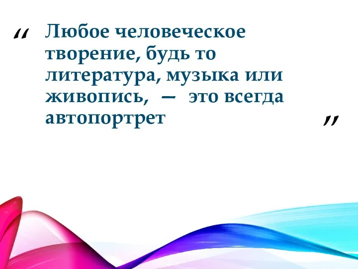 Любое человеческое творение, будь то литература, музыка или живопись, — это всегда автопортрет