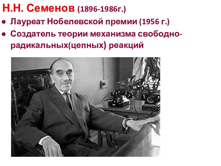 Н.Н. Семенов (1896-1986г.) Лауреат Нобелевской премии (1956 г.) Создатель теории механизма свободно-радикальных(цепных) реакций