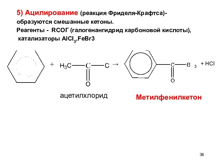 5) Ацилирование (реакция Фриделя-Крафтса)- образуются смешанные кетоны. Реагенты - RCOГ (галогенангидрид карбоновой