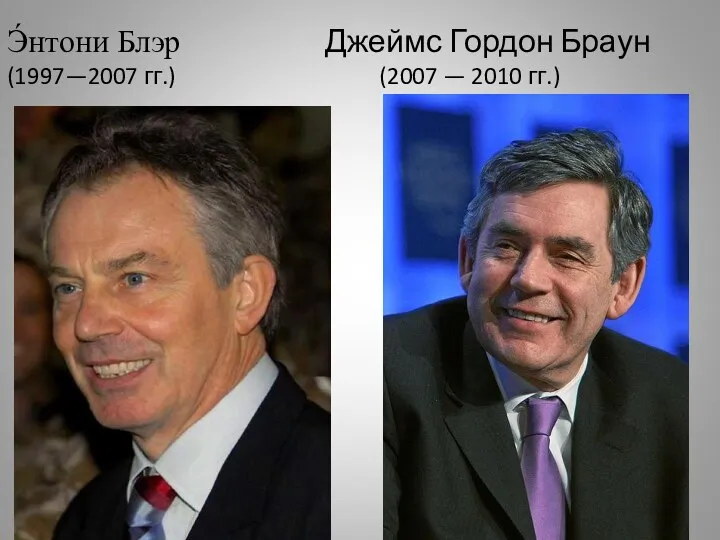 Э́нтони Блэр Джеймс Гордон Браун (1997—2007 гг.) (2007 — 2010 гг.)