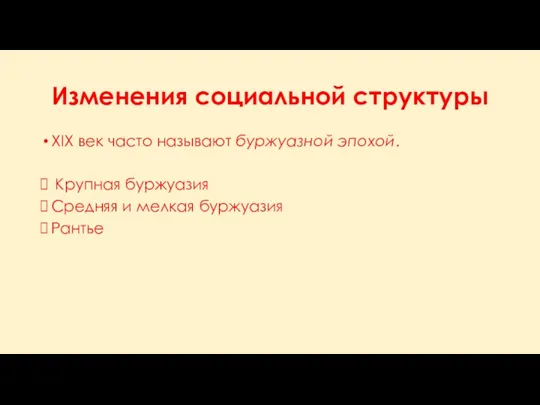 Изменения социальной структуры XIX век часто называют буржуазной эпохой. Крупная буржуазия Средняя и мелкая буржуазия Рантье