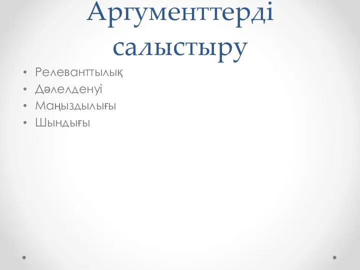 Аргументтерді салыстыру Релеванттылық Дәлелденуі Маңыздылығы Шындығы