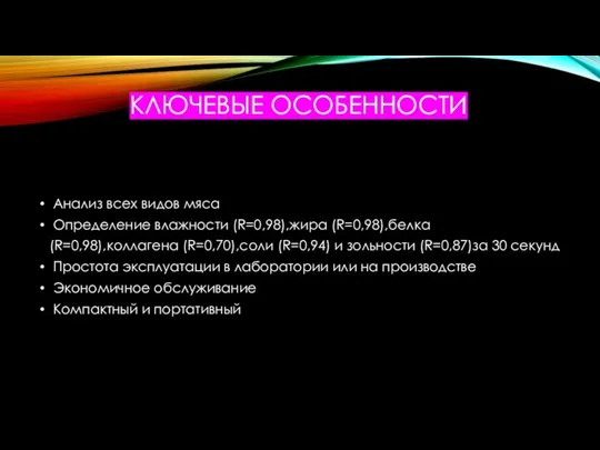 КЛЮЧЕВЫЕ ОСОБЕННОСТИ Анализ всех видов мяса Определение влажности (R=0,98),жира (R=0,98),белка (R=0,98),коллагена (R=0,70),соли