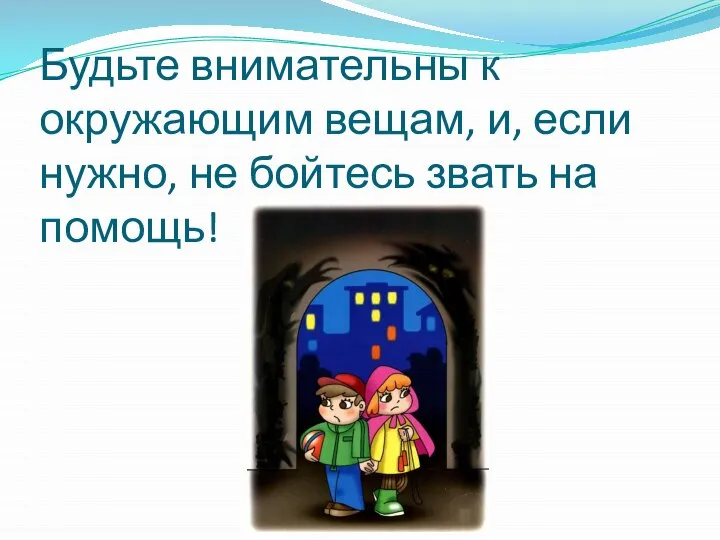 Будьте внимательны к окружающим вещам, и, если нужно, не бойтесь звать на помощь!